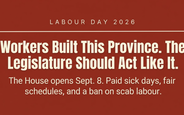 Workers Built This Province. The Legislature Should Act Like It.
